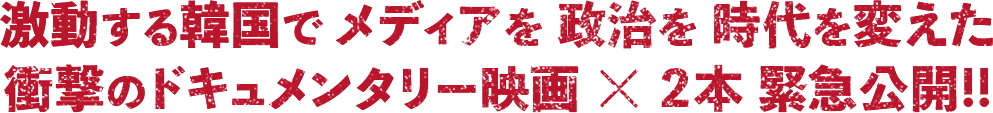 激動する韓国でメデアを、政治を、時代を変えた衝撃のドキュメンタリー映画×2本　緊急公開！！