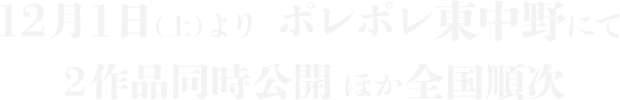 12月1日（土）より ポレポレ東中野にて２作品同時公開 ほか全国順次